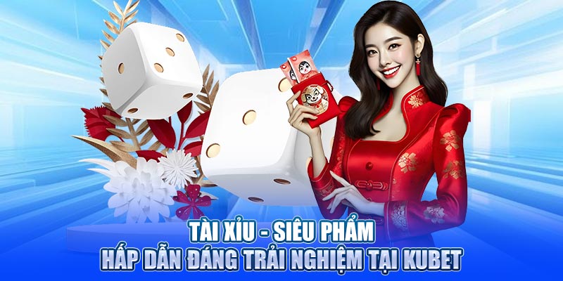 Tài Xỉu - Siêu Phẩm Hấp Dẫn Đáng Trải Nghiệm Tại Kubet