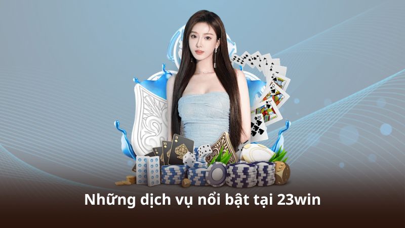 Những dịch vụ nổi bật tại 23win
